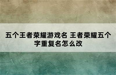 五个王者荣耀游戏名 王者荣耀五个字重复名怎么改